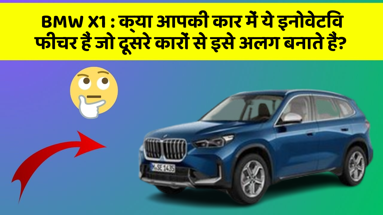 BMW X1: क्या आपकी कार में ये इनोवेटिव फीचर हैं जो दूसरे कारों से इसे अलग बनाते हैं?